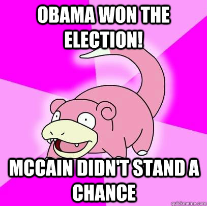 Obama won the election! Mccain didn't stand a chance  Slowpoke