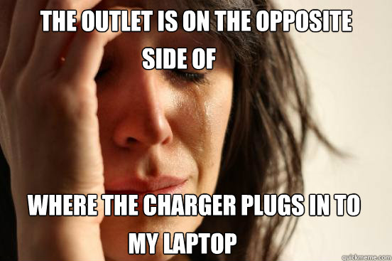 the outlet is on the opposite
 where the charger plugs in to  my laptop side of  First World Problems