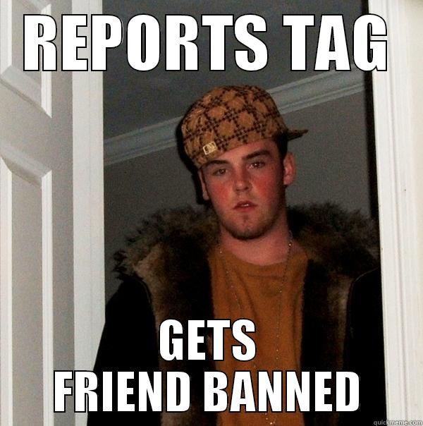 REPORTS TAG GETS FRIEND BANNED Scumbag Steve