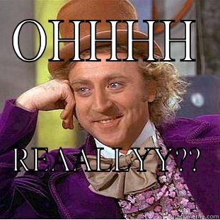 OHHHH REAALLYY?? Condescending Wonka