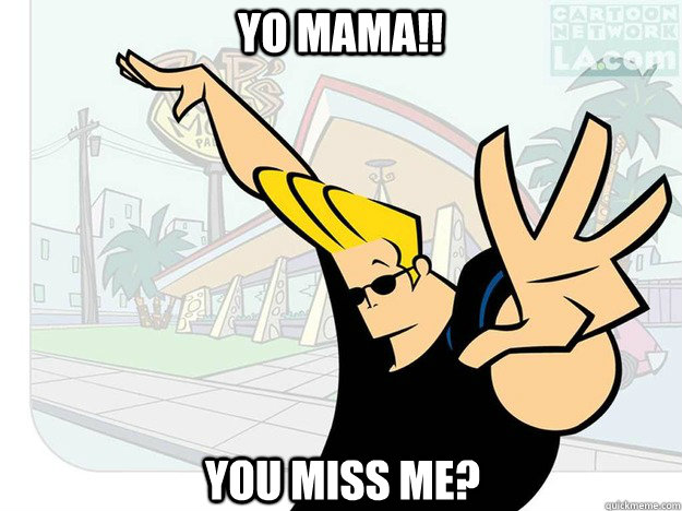 YO MAMA!! YOU MISS ME?  Johnny Bravo