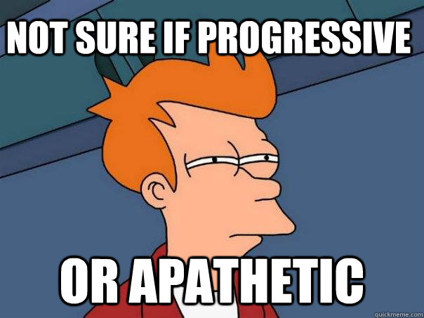 Not sure if progressive Or apathetic - Not sure if progressive Or apathetic  Futurama Fry