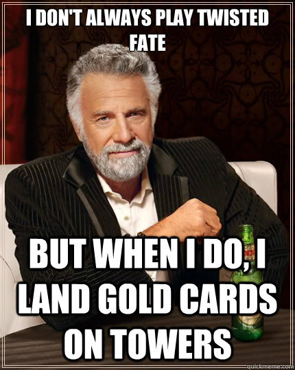 I don't always play twisted fate but when i do, i land gold cards on towers  The Most Interesting Man In The World