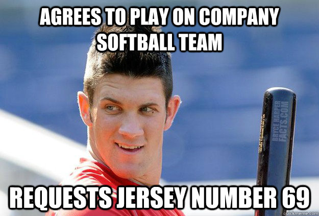 Agrees to play on company softball team Requests jersey number 69 - Agrees to play on company softball team Requests jersey number 69  Douchebag Steve