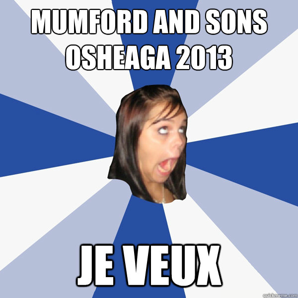 MUMFORD AND SONS
OSHEAGA 2013 JE VEUX  Annoying Facebook Girl