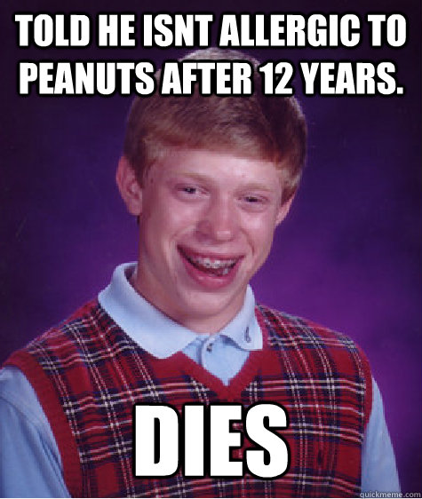 Told he isnt allergic to peanuts after 12 years. Dies  Bad Luck Brian