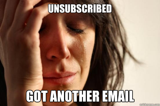unsubscribed got another email  First World Problems