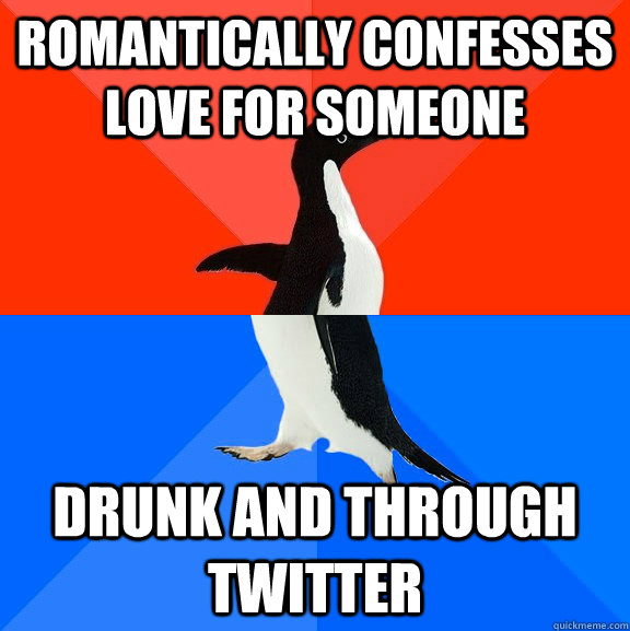 Romantically confesses love for someone drunk and through twitter  Socially Awesome Awkward Penguin