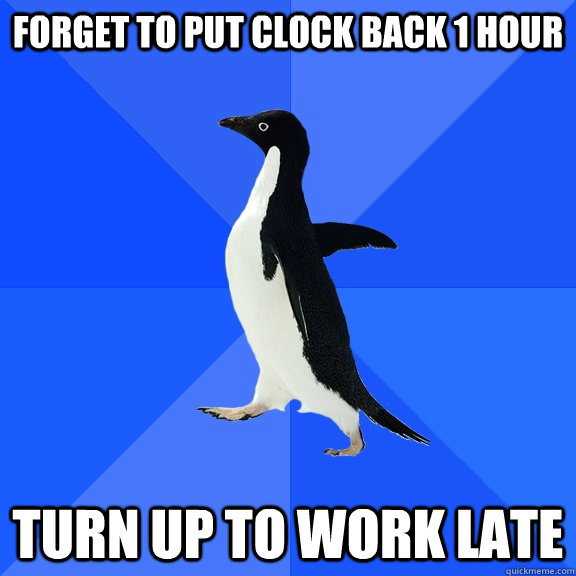Forget to put clock back 1 hour Turn up to work late  Socially Awkward Penguin