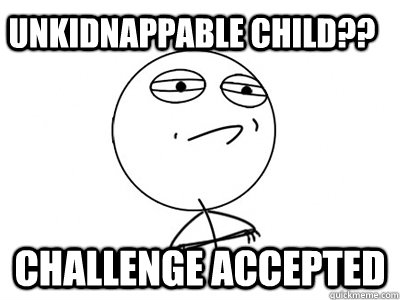 Unkidnappable child?? challenge accepted  Challenge Accepted