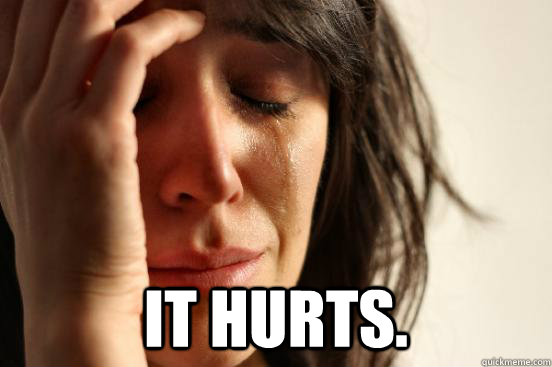 It hurts.  First World Problems