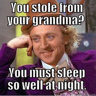 Elder Neglect - YOU STOLE FROM YOUR GRANDMA?  YOU MUST SLEEP SO WELL AT NIGHT. Condescending Wonka