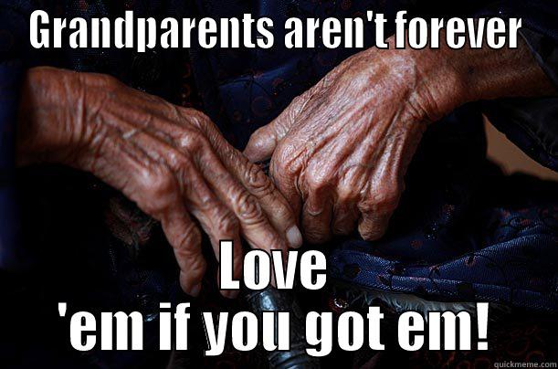 GRANDPARENTS AREN'T FOREVER LOVE 'EM IF YOU GOT EM! First World Problems