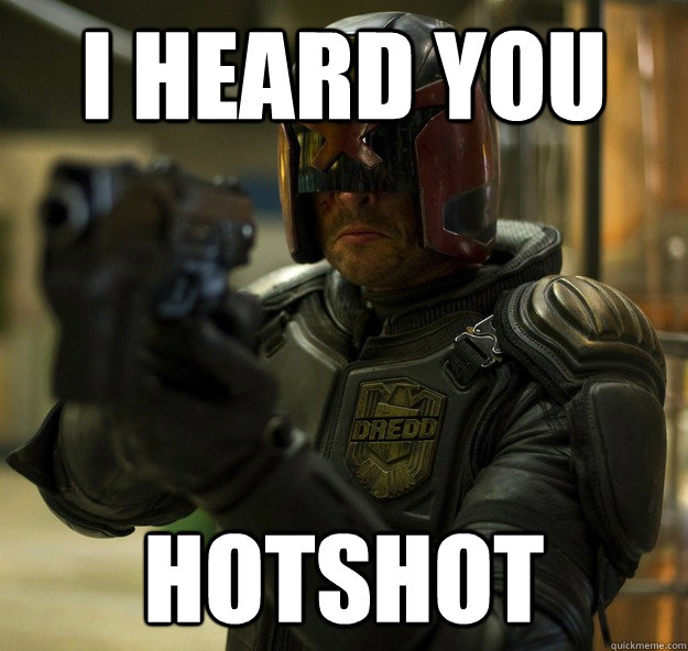 I heard you Hotshot - I heard you Hotshot  Dredd