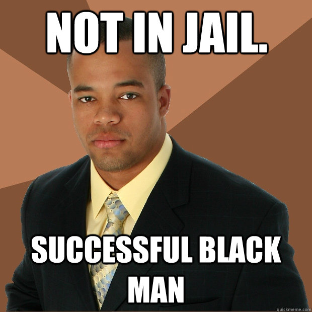 Not in jail. successful black man  Successful Black Man