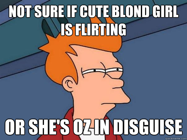 Not sure if cute blond girl is flirting Or she's OZ in disguise  Futurama Fry