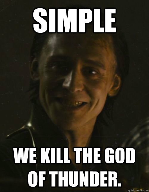 Simple We kill the god of thunder.  Loki