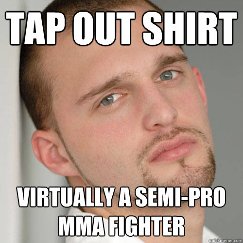 TAP OUT SHIRT Virtually a semi-pro mma fighter  