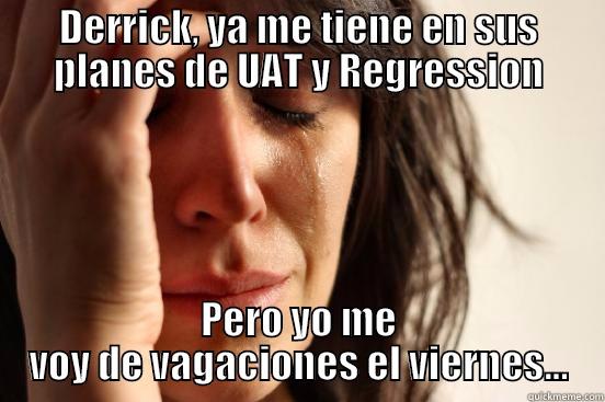 DERRICK, YA ME TIENE EN SUS PLANES DE UAT Y REGRESSION PERO YO ME VOY DE VAGACIONES EL VIERNES... First World Problems