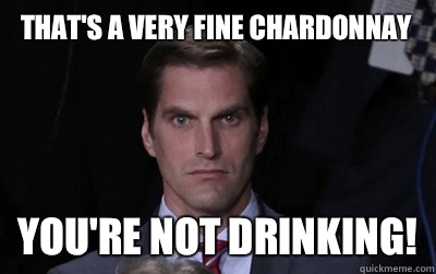 That's a very fine Chardonnay  You're not drinking!  Menacing Josh Romney