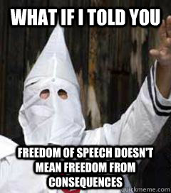 What if I told you Freedom of speech doesn't mean freedom from consequences - What if I told you Freedom of speech doesn't mean freedom from consequences  Holidays with the KKK