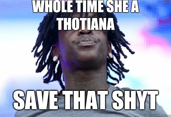 Whole time she a thotiana Save that shyt  Chief Keef