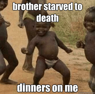 brother starved to death dinners on me  Third World Success Kid