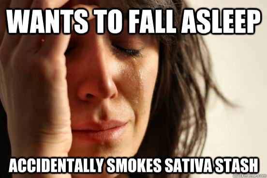 Wants to fall asleep  accidentally smokes sativa stash   First World Problems