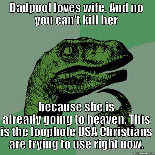 DADPOOL LOVES WIFE. AND NO YOU CAN'T KILL HER BECAUSE SHE IS ALREADY GOING TO HEAVEN. THIS IS THE LOOPHOLE USA CHRISTIANS ARE TRYING TO USE RIGHT NOW. Philosoraptor
