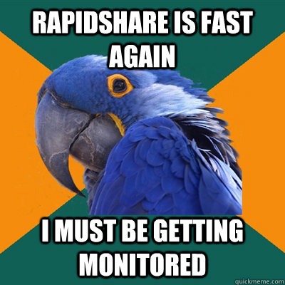 rapidshare is fast again i must be getting monitored  Paranoid Parrot