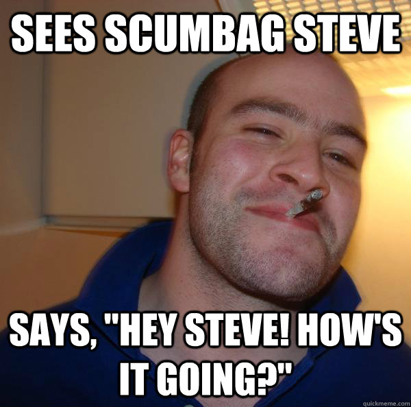 Sees scumbag steve Says, 