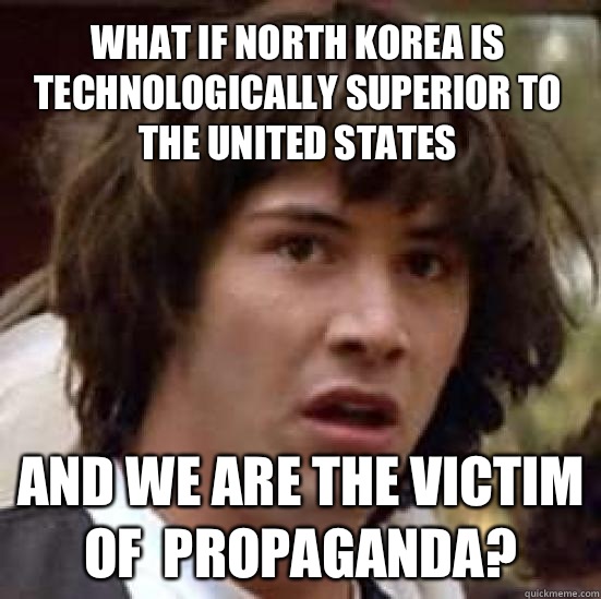 What if North Korea is technologically superior to the United States And we are the victim of  propaganda?  conspiracy keanu