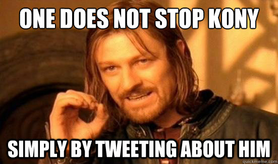 One Does Not Stop kony simply by tweeting about him  Boromir