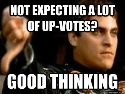 not expecting a lot of up-votes? good thinking  Downvoting Roman