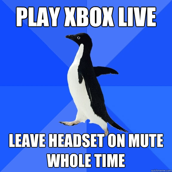 Play xbox live leave headset on mute whole time  Socially Awkward Penguin