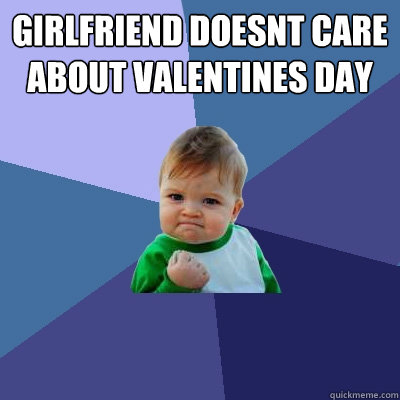 GIRLFRIEND DOESNT CARE ABOUT VALENTINES DAY   Success Kid