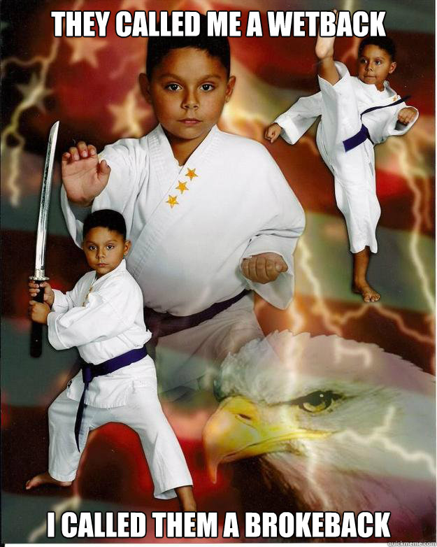 They called me a wetback I called them a brokeback  Karate Kid Jose