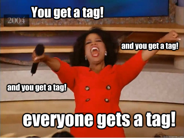 You get a tag! everyone gets a tag! and you get a tag! and you get a tag!  oprah you get a car
