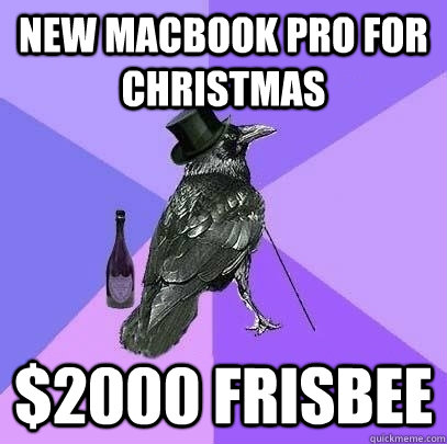 New macbook pro for christmas $2000 frisbee  Rich Raven