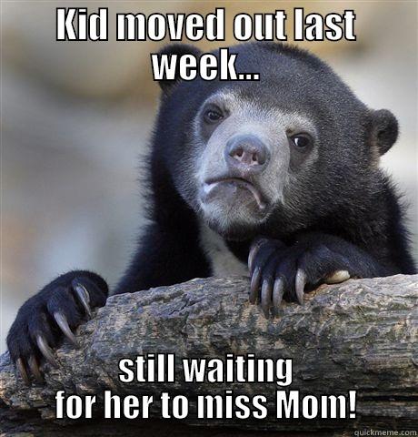 KID MOVED OUT LAST WEEK... STILL WAITING FOR HER TO MISS MOM! Confession Bear