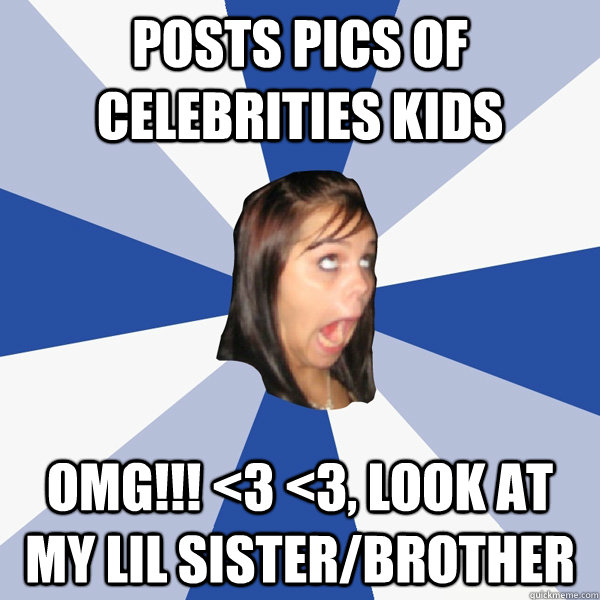 Posts pics of celebrities kids OMG!!! <3 <3, look at my lil sister/brother  Annoying Facebook Girl
