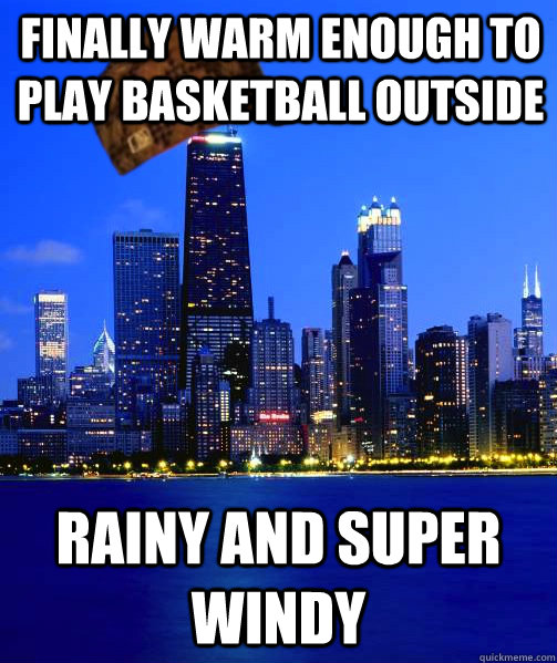 Finally warm enough to play basketball outside rainy and super windy - Finally warm enough to play basketball outside rainy and super windy  Scumbag Chicago Sports