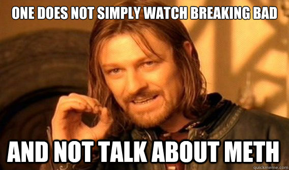 ONE DOES NOT SIMPLY WATCH BREAKING BAD AND NOT TALK ABOUT METH  One Does Not Simply