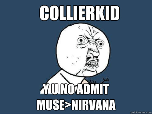 collierkid y u no admit muse>nirvana  Y U No