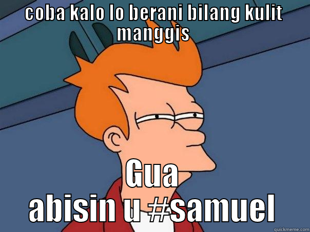 COBA KALO LO BERANI BILANG KULIT MANGGIS GUA ABISIN U #SAMUEL Futurama Fry