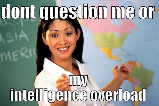 DONT QUESTION ME OR  MY INTELLIGENCE OVERLOAD Unhelpful High School Teacher