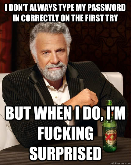 I don't always type my password in correctly on the first try But when I do, I'm fucking surprised  The Most Interesting Man In The World