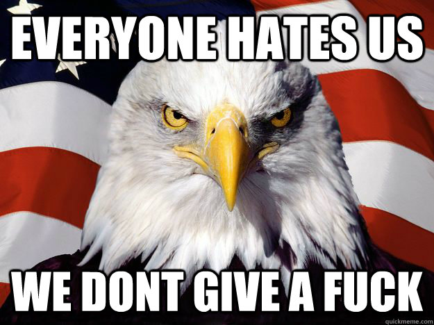 Everyone hates us We dont give A FUCK  One-up America
