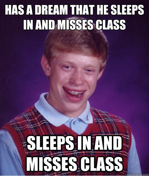 Has a dream that he sleeps in and misses class sleeps in and misses class  Bad Luck Brian