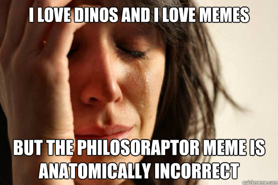 i love dinos and i love memes but the philosoraptor meme is anatomically incorrect  First World Problems